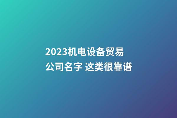 2023机电设备贸易公司名字 这类很靠谱-第1张-公司起名-玄机派
